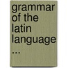 Grammar Of The Latin Language ... door Solomon Stoddard