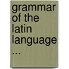 Grammar Of The Latin Language ... by Solomon Stoddard