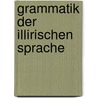 Grammatik Der Illirischen Sprache by Ignaz Al[ois . Berlic
