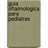 Guia Oftalmologica Para Pediatras by Veronica Hauviller