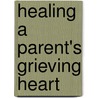 Healing A Parent's Grieving Heart door Alan Wolfelt