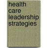 Health Care Leadership Strategies door Aspatore Books Staff Aspatore com