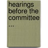 Hearings Before The Committee ... door Onbekend