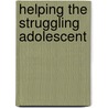 Helping the Struggling Adolescent by Leslie L. Parrott