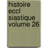 Histoire Eccl Siastique Volume 26