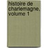 Histoire de Charlemagne, Volume 1