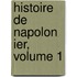 Histoire de Napolon Ier, Volume 1