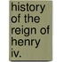 History Of The Reign Of Henry Iv.