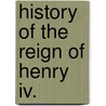 History Of The Reign Of Henry Iv. door Martha Walker Freer