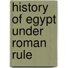 History of Egypt Under Roman Rule door Joseph Grafton Milne