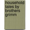 Household Tales by Brothers Grimm by Jacob Grimm
