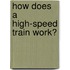 How Does a High-Speed Train Work?