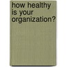How Healthy Is Your Organization? by Manohar S. Nadkarni