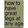 How To Have Great Legs At Any Age by Guylaine Lanctot