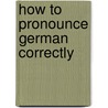 How To Pronounce German Correctly by Stanley W. Connell