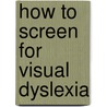 How To Screen For Visual Dyslexia by Unknown