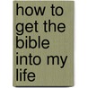 How to Get the Bible Into My Life by Thomas Nelson Publishers
