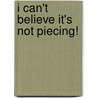 I Can't Believe It's Not Piecing! by Joyce Stewart