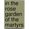 In The Rose Garden Of The Martyrs door Christopher de Bellaigue