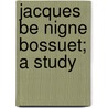 Jacques Be Nigne Bossuet; A Study by Unknown
