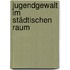 Jugendgewalt im städtischen Raum