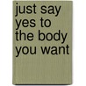 Just Say Yes to the Body You Want door Miranda Sullivan