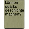 Können Quarks Geschichte machen? by Klaus Vorwerk