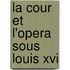 La Cour Et L'Opera Sous Louis Xvi
