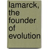 Lamarck, The Founder Of Evolution by Alpheus Spring Packard