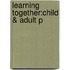 Learning Together:child & Adult P