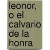 Leonor, O El Calvario de La Honra door Agustn Garca Pompa