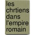 Les Chrtiens Dans L'Empire Romain