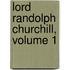 Lord Randolph Churchill, Volume 1