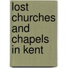 Lost Churches And Chapels In Kent door Alex Vincent
