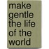 Make Gentle the Life of the World