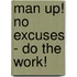 Man Up! No Excuses - Do The Work!