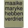 Maaike maryke hebben verdriet