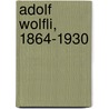 Adolf Wolfli, 1864-1930 by Ubu Lemereis