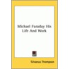 Michael Faraday His Life And Work by Silvanus Thompson