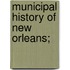 Municipal History Of New Orleans;