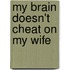 My Brain Doesn't Cheat on My Wife