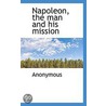 Napoleon, The Man And His Mission by Unknown