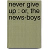 Never Give Up : Or, The News-Boys door Madeline Leslie