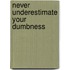 Never Underestimate Your Dumbness