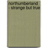 Northumberland - Strange But True by Robert Woodhouse