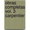 Obras Completas Vol. 3 Carpentier by Alejo Carpentier