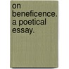 On Beneficence. A Poetical Essay. by See Notes Multiple Contributors