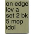 On Edge Lev A Set 2 Bk 5 Mop Idol