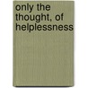 Only The Thought, Of Helplessness door Leanora Marie Regan
