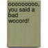 Ooooooooo, You Said A Bad Wooord!